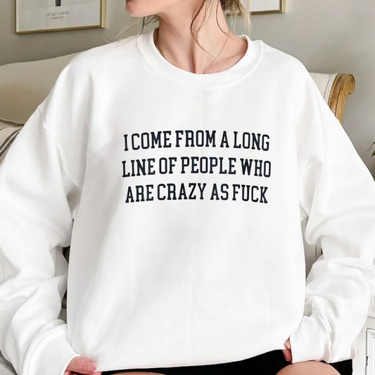 I Come from a Long Line of People who are Crazy as Fuck Sweatshirt