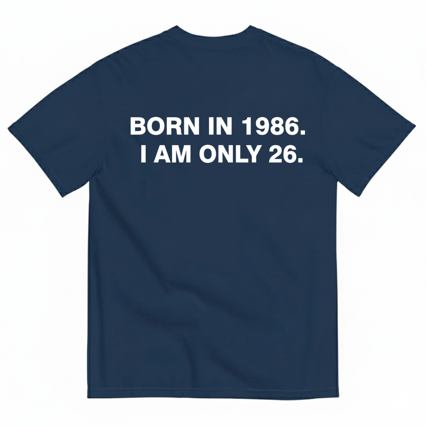 BORN IN 1986. I AM ONLY 26 T - SHIRT (BACK PRINT)