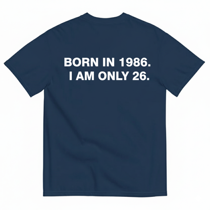 BORN IN 1986. I AM ONLY 26 T - SHIRT (BACK PRINT)