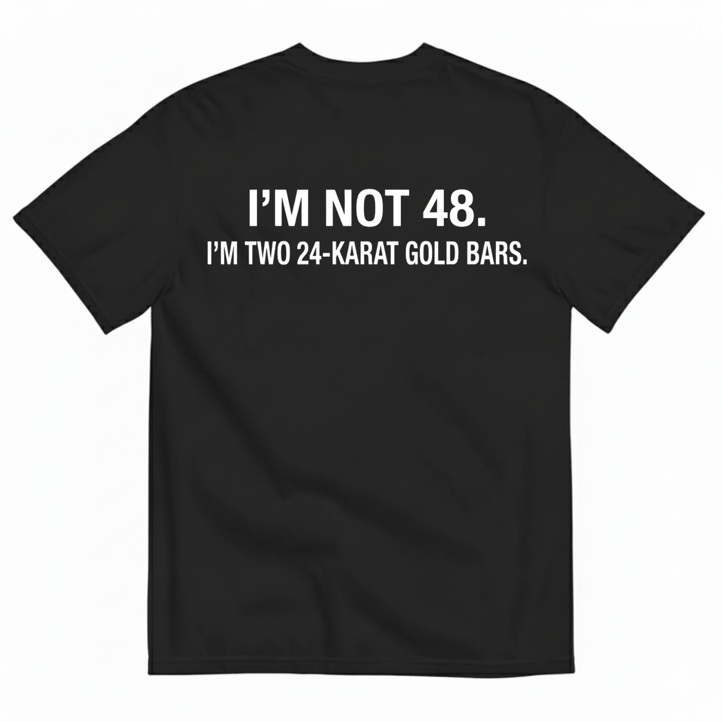 I'M NOT 48 I'M TWO 24-KARAT GOLD BARS T - SHIRT (BACK PRINT)