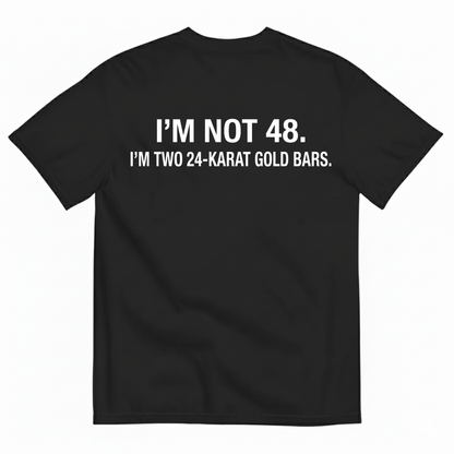 I'M NOT 48 I'M TWO 24-KARAT GOLD BARS T - SHIRT (BACK PRINT)