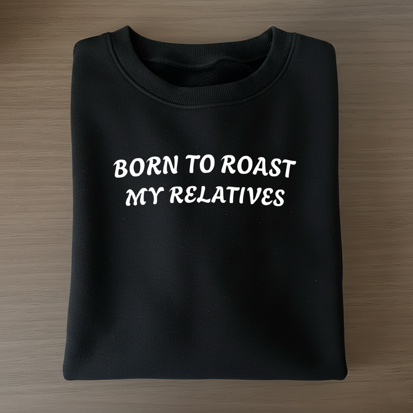 Born to Roast My Relatives  Sweatshirt