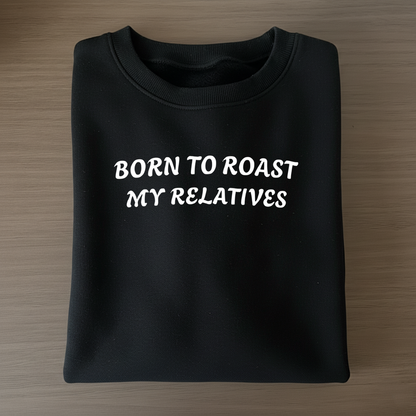 Born to Roast My Relatives  Sweatshirt