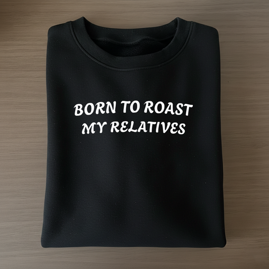 Born to Roast My Relatives  Sweatshirt
