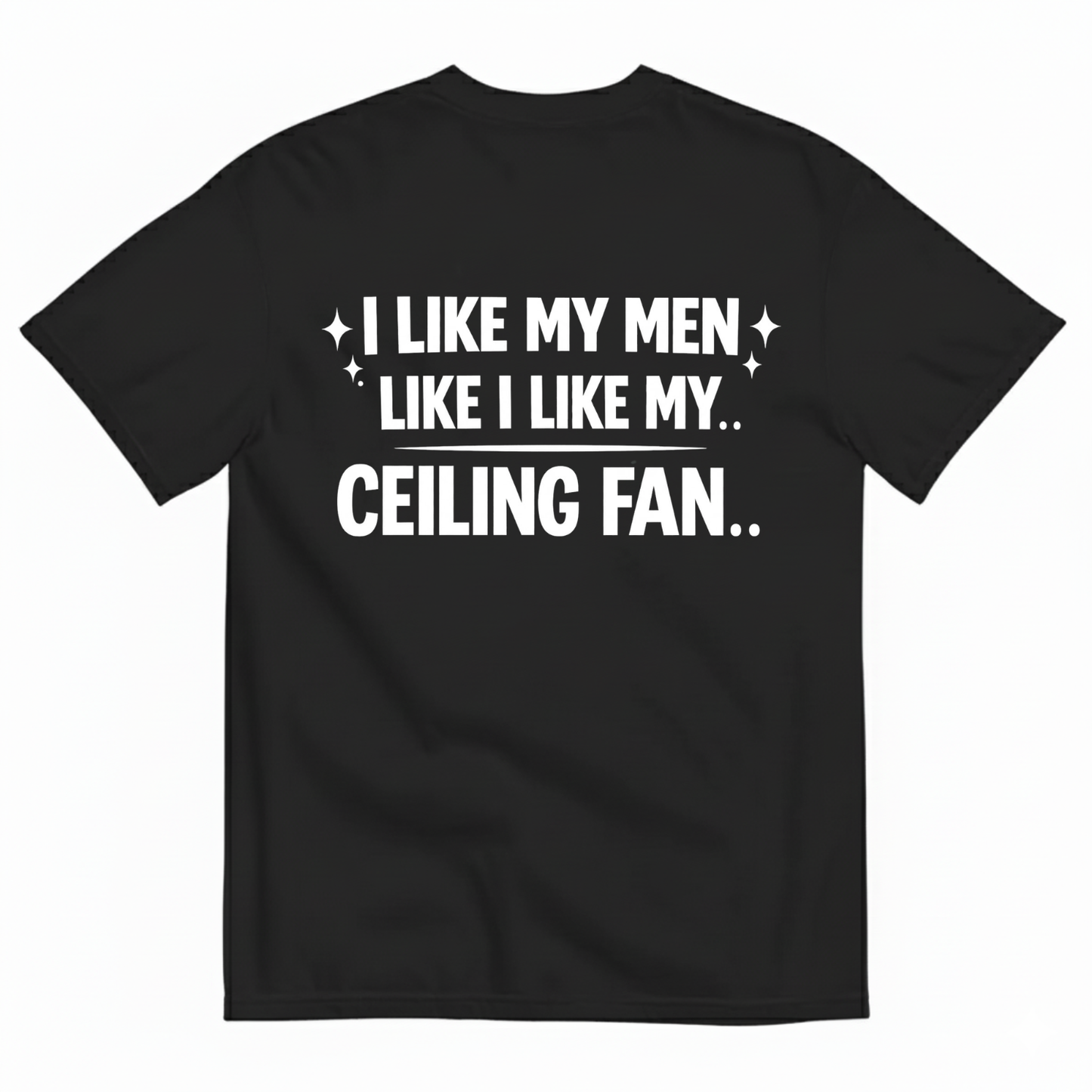 I LIKE MY MEN LIKE I LIKE MY.. CEILING FAN T - SHIRT (BACK PRINT)