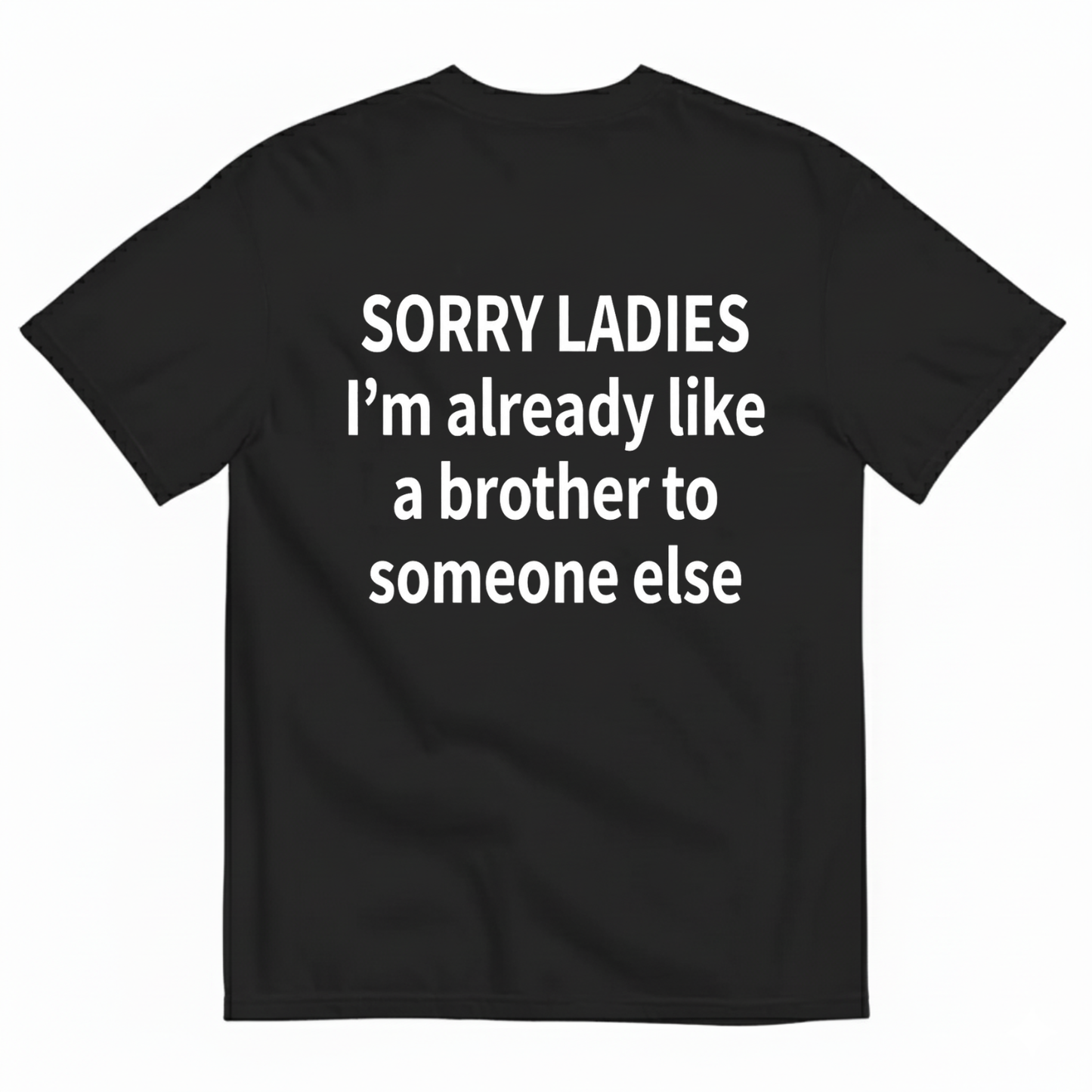 SORRY LADIES I’M ALREADY LIKE A BROTHER TO SOMEONE ELSE T - SHIRT (BACK PRINT)