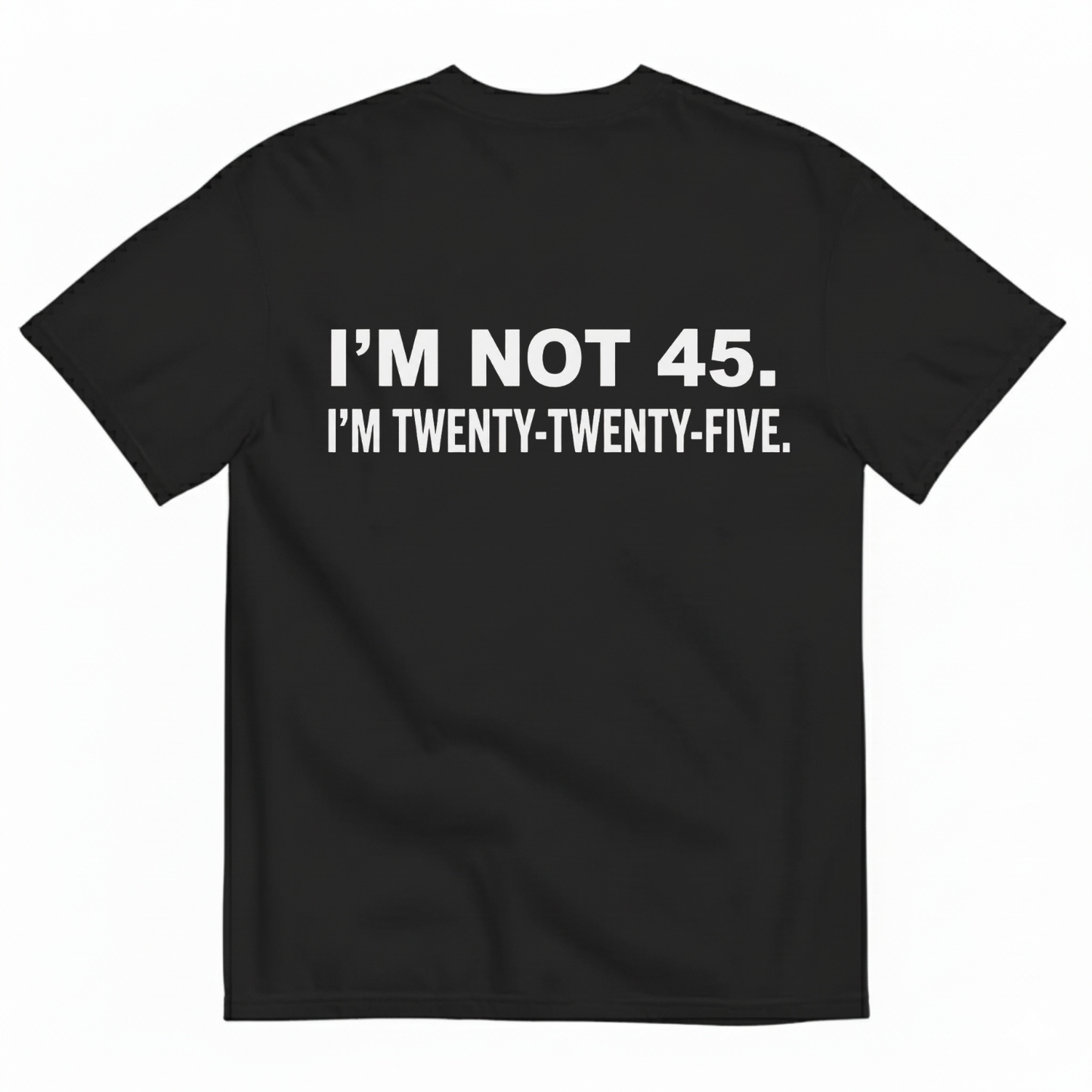 I'M NOT 45. I'M TWENTY TWENTY FIVE T - SHIRT (BACK PRINT)