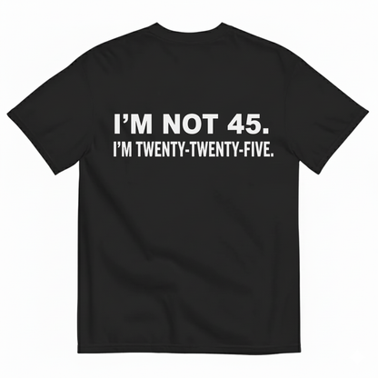 I'M NOT 45. I'M TWENTY TWENTY FIVE T - SHIRT (BACK PRINT)