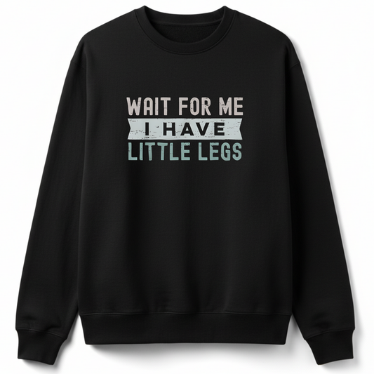 Wait For Me I Have Little Legs Sweatshirt
