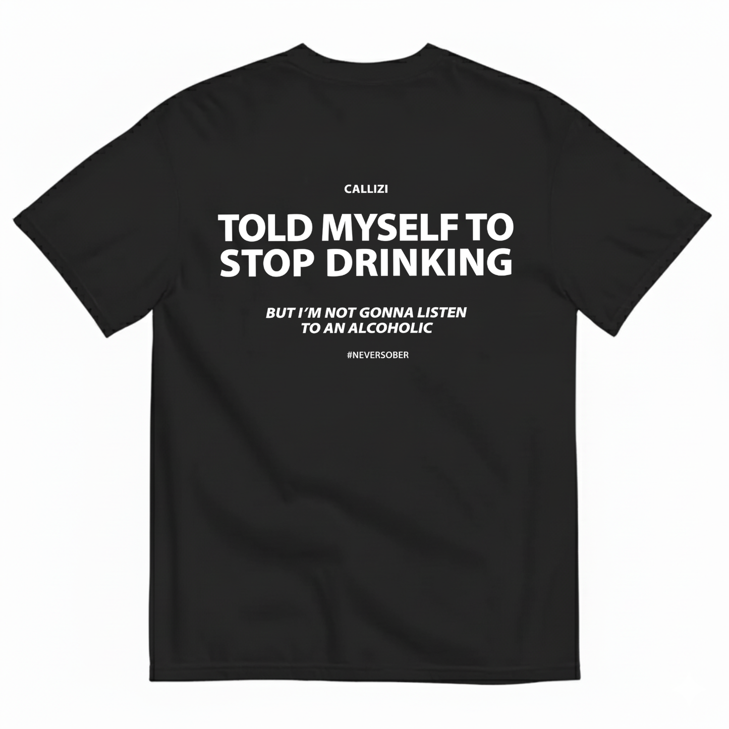 TOLD MYSELF TO STOP DRINKING. BUT I'M NOT GONNA LISTEN TO AN ALCOHOLIC T- SHIRT