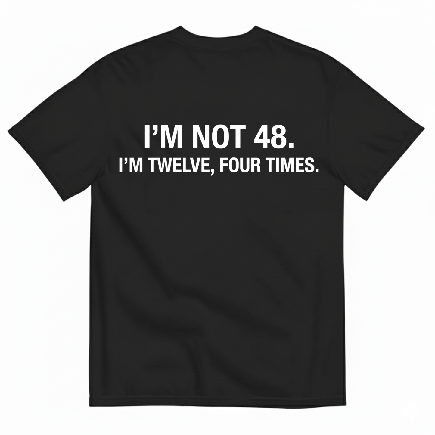 I'M NOT 48 I'M TWELVE, FOUR TIMES T - SHIRT (BACK PRINT)