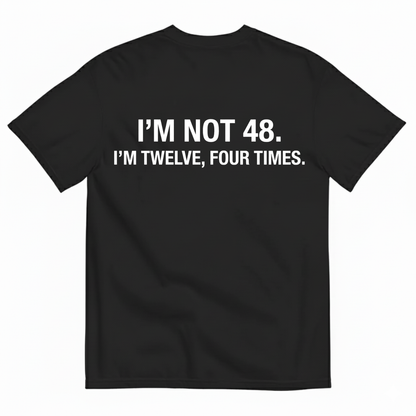 I'M NOT 48 I'M TWELVE, FOUR TIMES T - SHIRT (BACK PRINT)