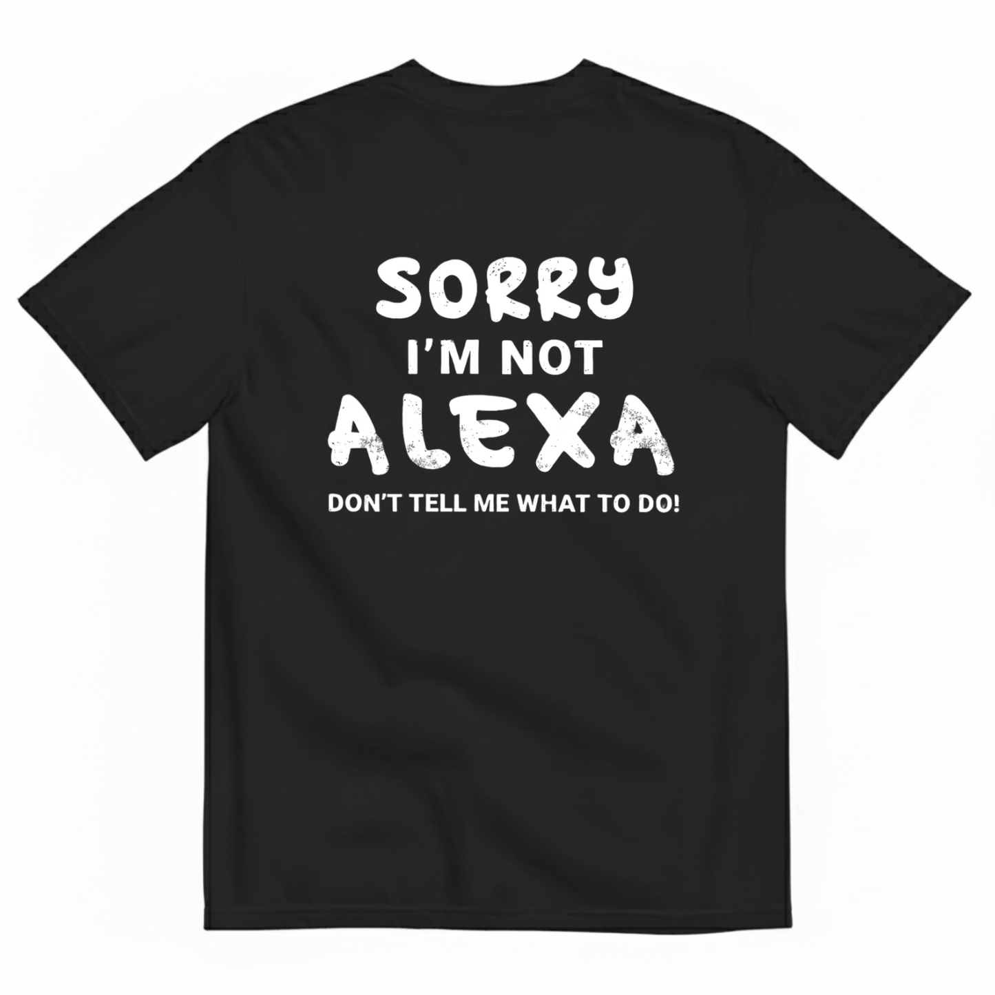 SORRY I’M NOT ALEXA DON’T TELL ME WHAT TO DO! T - SHIRT (BACK PRINT)