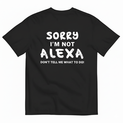SORRY I’M NOT ALEXA DON’T TELL ME WHAT TO DO! T - SHIRT (BACK PRINT)