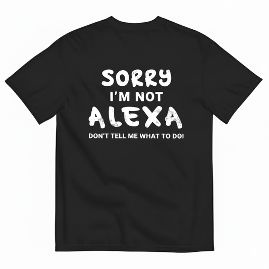SORRY I’M NOT ALEXA DON’T TELL ME WHAT TO DO! T - SHIRT (BACK PRINT)