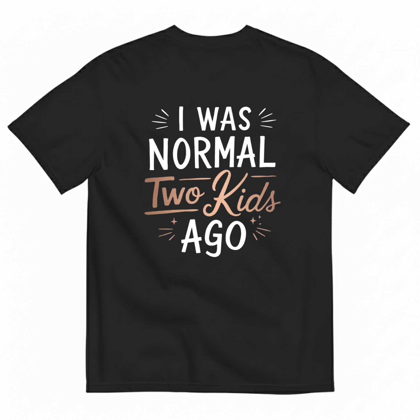 I WAS NORMAL TWO KIDS AGO T - SHIRT (BACK PRINT)