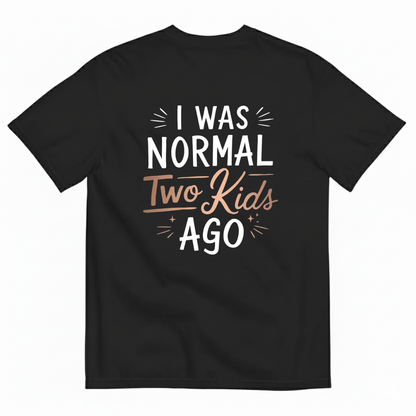 I WAS NORMAL TWO KIDS AGO T - SHIRT (BACK PRINT)