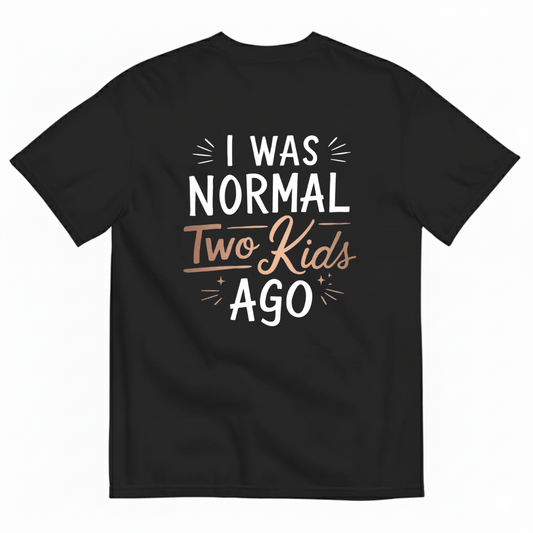 I WAS NORMAL TWO KIDS AGO T - SHIRT (BACK PRINT)