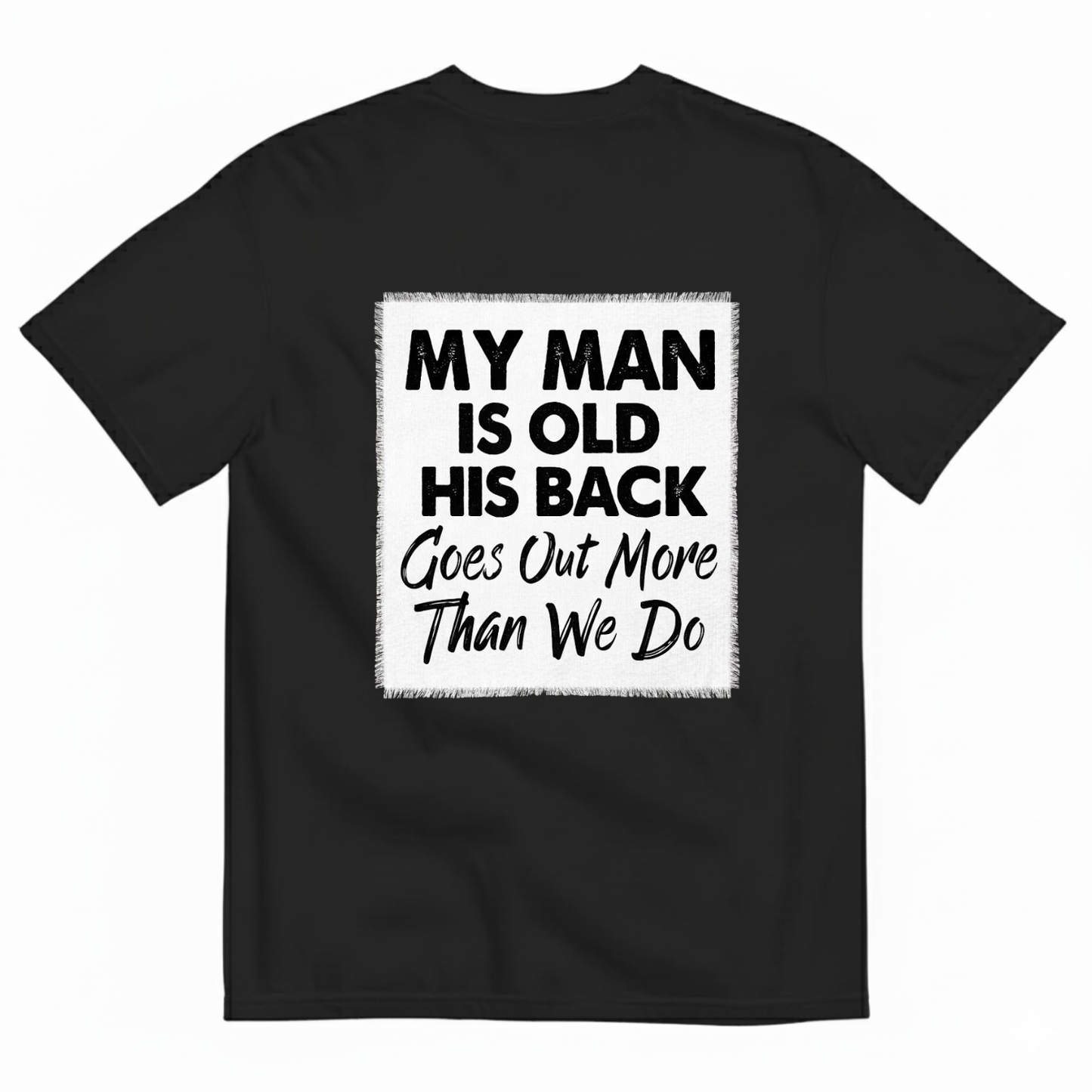 MY MAN IS OLD HIS BACK GOES OUT MORE THAN WE DO T - SHIRT (BACK PRINT)