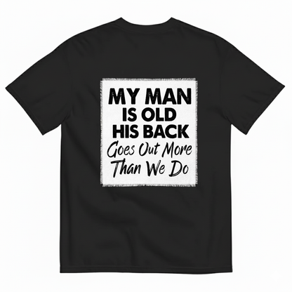 MY MAN IS OLD HIS BACK GOES OUT MORE THAN WE DO T - SHIRT (BACK PRINT)