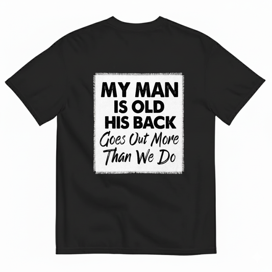 MY MAN IS OLD HIS BACK GOES OUT MORE THAN WE DO T - SHIRT (BACK PRINT)