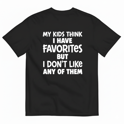 MY KIDS THINK I HAVE FAVORITES BUT I DON'T LIKE ANY OF THEM T - SHIRT (BACK PRINT)