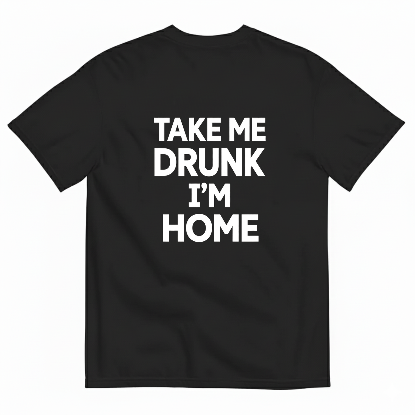 TAKE ME DRUNK I’M HOME T - SHIRT (BACK PRINT)
