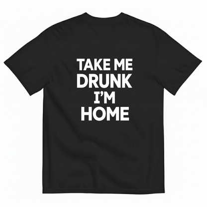 TAKE ME DRUNK I’M HOME T - SHIRT (BACK PRINT)