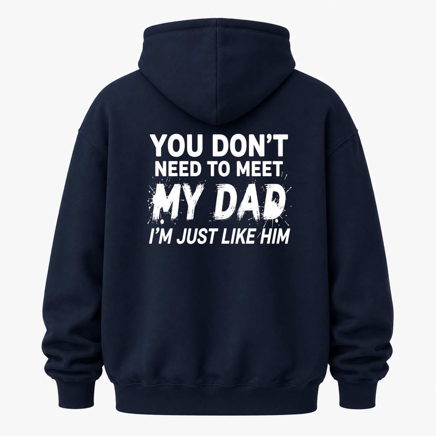 YOU DON’T NEED TO MEET MY DAD, I’M JUST LIKE HIM HOODIE (BACK PRINT)