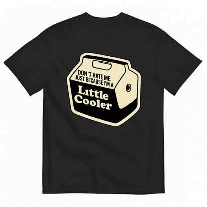 DON’T HATE ME JUST BECAUSE I’M A LITTLE COOLER T - SHIRT (BACK PRINT)