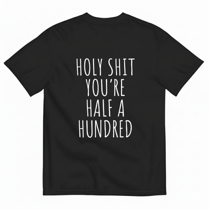 HOLY SHIT YOU’RE HALF A HUNDRED T - SHIRT (BACK PRINT)