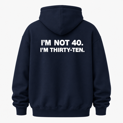 I’M NOT 40. I’M THIRTY-TEN HOODIE (BACK PRINT)