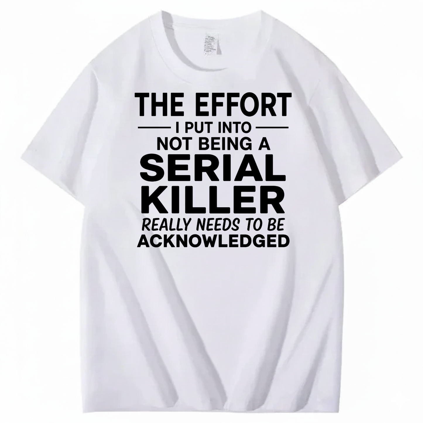 THE EFFORT I PUT INTO NOT BEING A SERIAL KILLER REALLY NEEDS TO BE ACKNOWLEDGED T-SHIRT (FRONT PRINT)