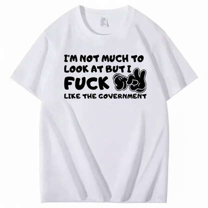 I’M NOT MUCH TO LOOK AT BUT I FUCK LIKE THE GOVERNMENT T-SHIRT (FRONT PRINT)