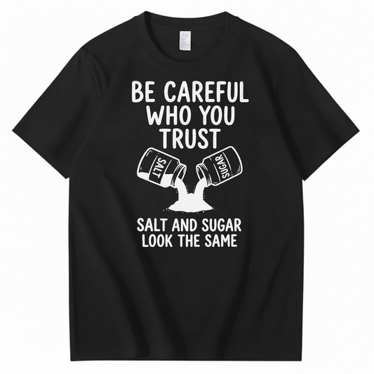 BE CAREFUL WHO YOU TRUST — SALT AND SUGAR LOOK THE SAME T-SHIRT (FRONT PRINT)