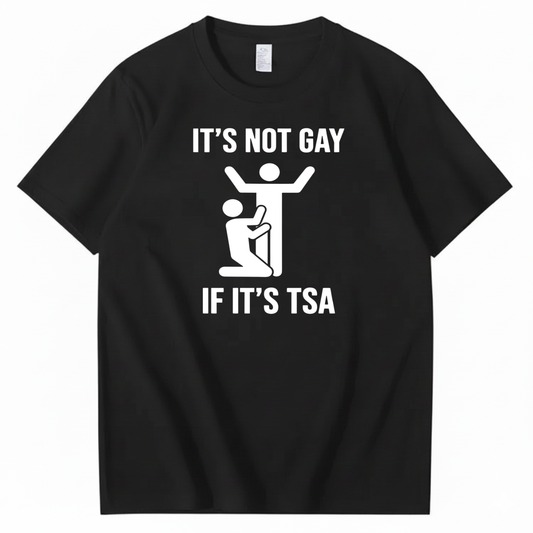 IT’S NOT GAY IF IT’S TSA T-SHIRT (FRONT PRINT)