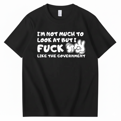 I’M NOT MUCH TO LOOK AT BUT I FUCK LIKE THE GOVERNMENT T-SHIRT (FRONT PRINT)