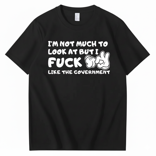 I’M NOT MUCH TO LOOK AT BUT I FUCK LIKE THE GOVERNMENT T-SHIRT (FRONT PRINT)