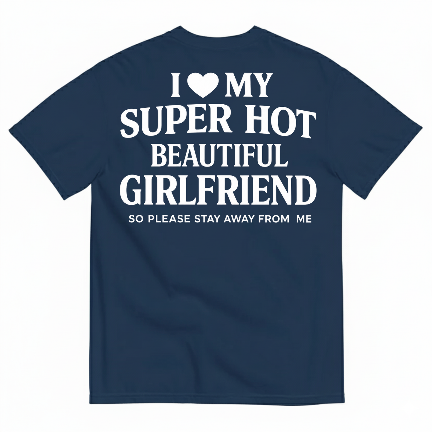I ♥ MY SUPER HOT BEAUTIFUL GIRLFRIEND T-SHIRT (SO PLEASE STAY AWAY FROM ME) T-SHIRT (BACK PRINT)