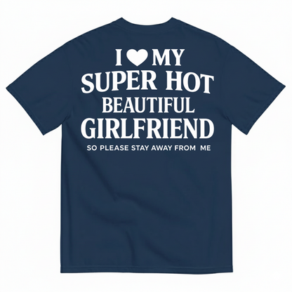 I ♥ MY SUPER HOT BEAUTIFUL GIRLFRIEND T-SHIRT (SO PLEASE STAY AWAY FROM ME) T-SHIRT (BACK PRINT)