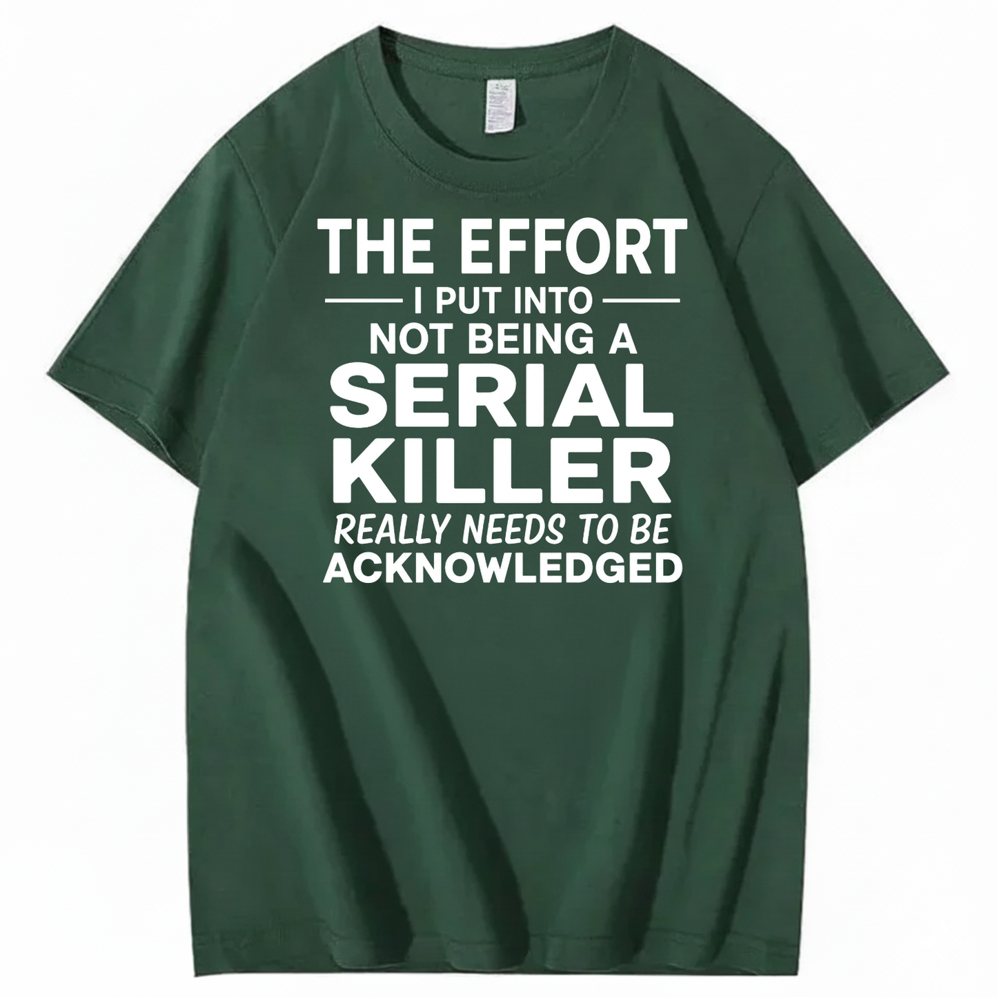 THE EFFORT I PUT INTO NOT BEING A SERIAL KILLER REALLY NEEDS TO BE ACKNOWLEDGED T-SHIRT (FRONT PRINT)