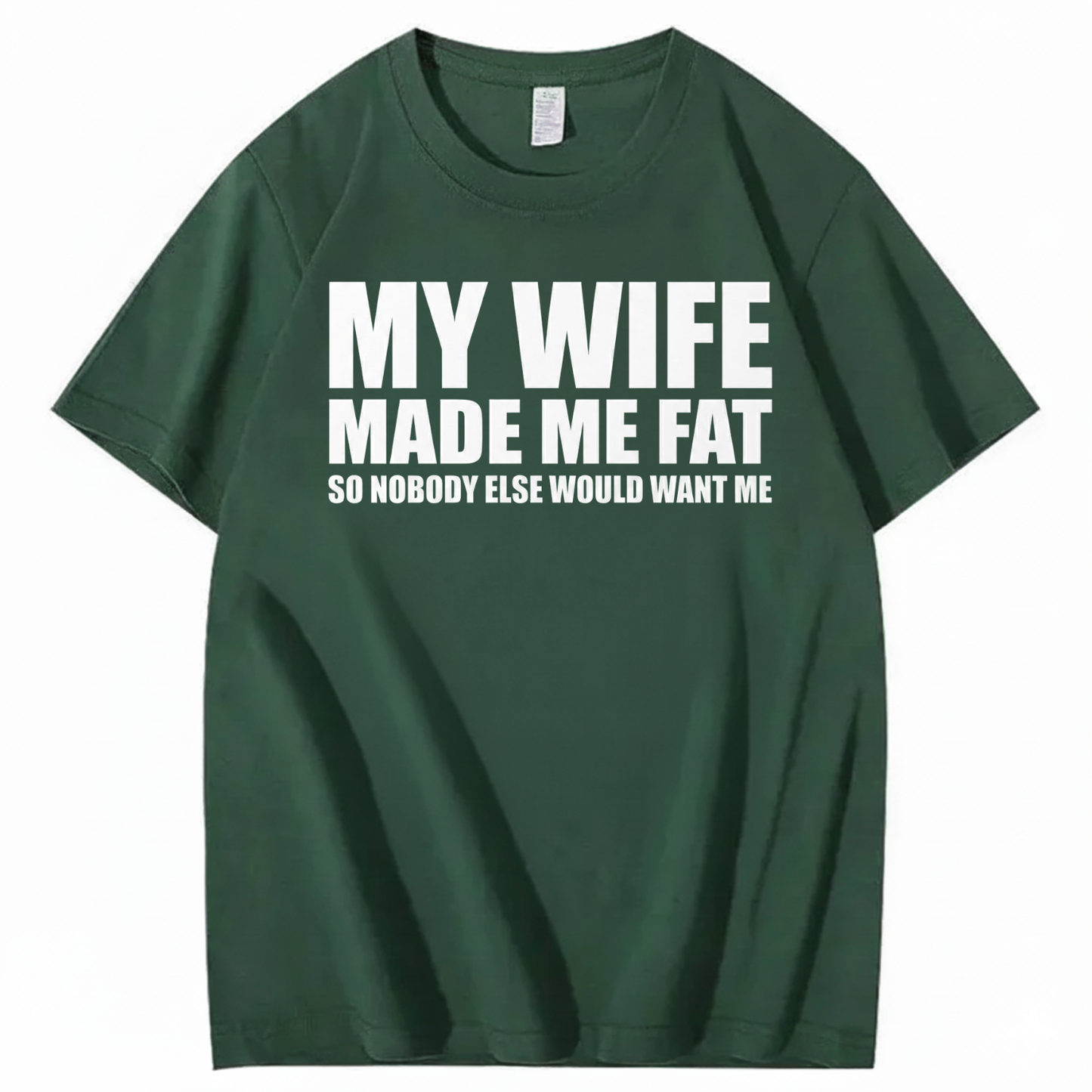 MY WIFE MADE ME FAT SO NOBODY ELSE WOULD WANT ME T-SHIRT (FRONT PRINT)