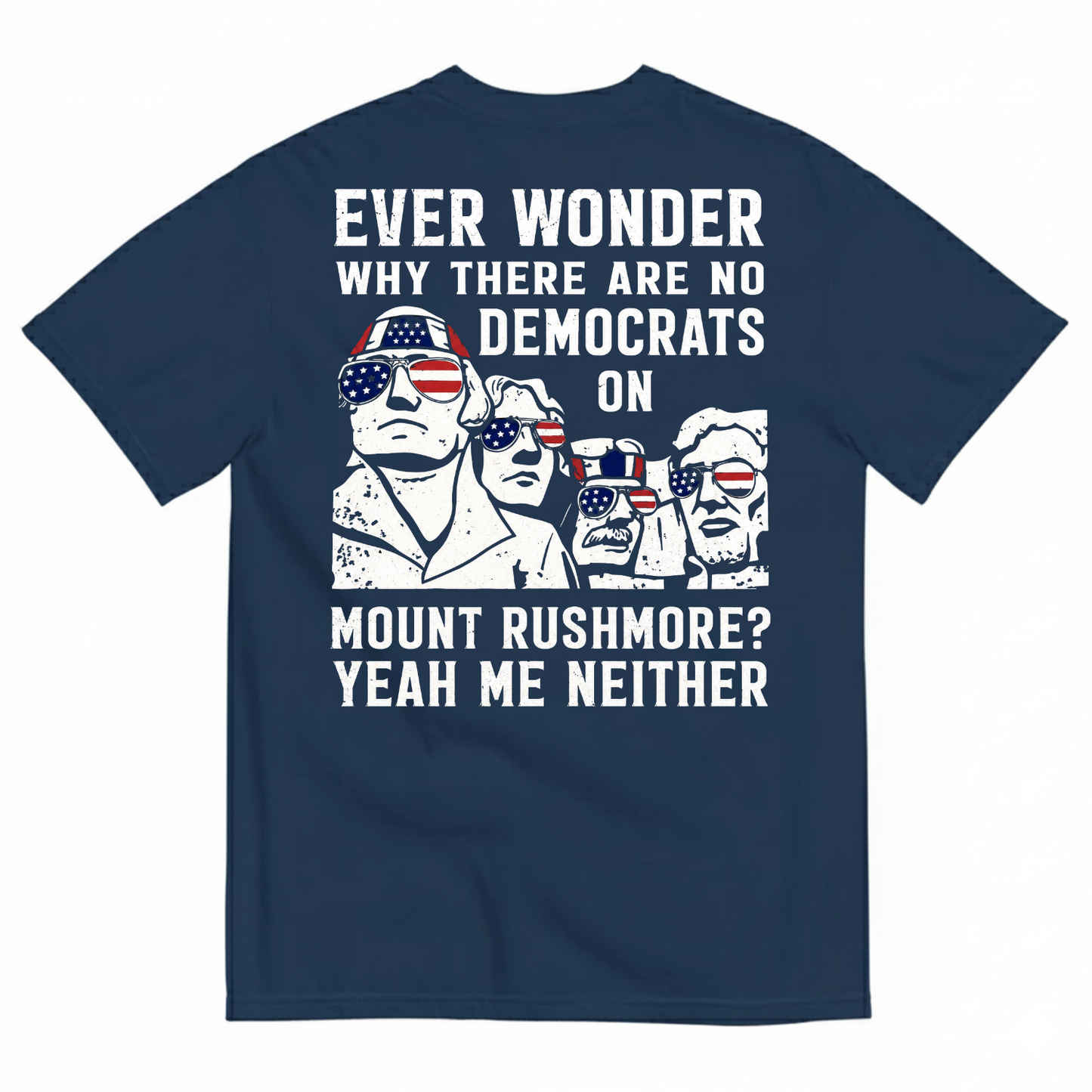 EVER WONDER WHY THERE ARE NO DEMOCRATS ON MOUNT RUSHMORE T-SHIRT (BACK PRINT)