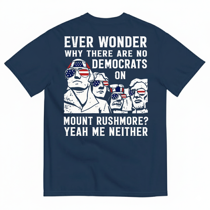 EVER WONDER WHY THERE ARE NO DEMOCRATS ON MOUNT RUSHMORE T-SHIRT (BACK PRINT)