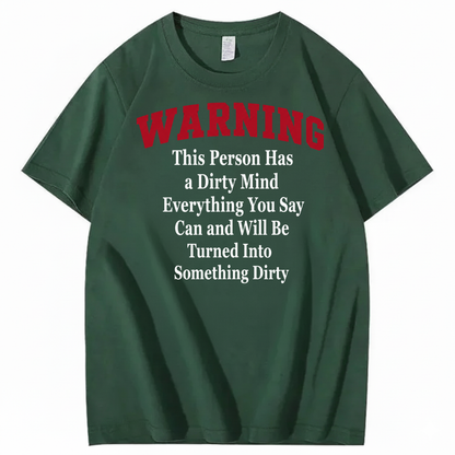 WARNING THIS PERSON HAS A DIRTY MIND EVERYTHING YOU SAY CAN AND WILL BE TURNED INTO SOMETHING DIRTY T-SHIRT (FRONT PRINT)