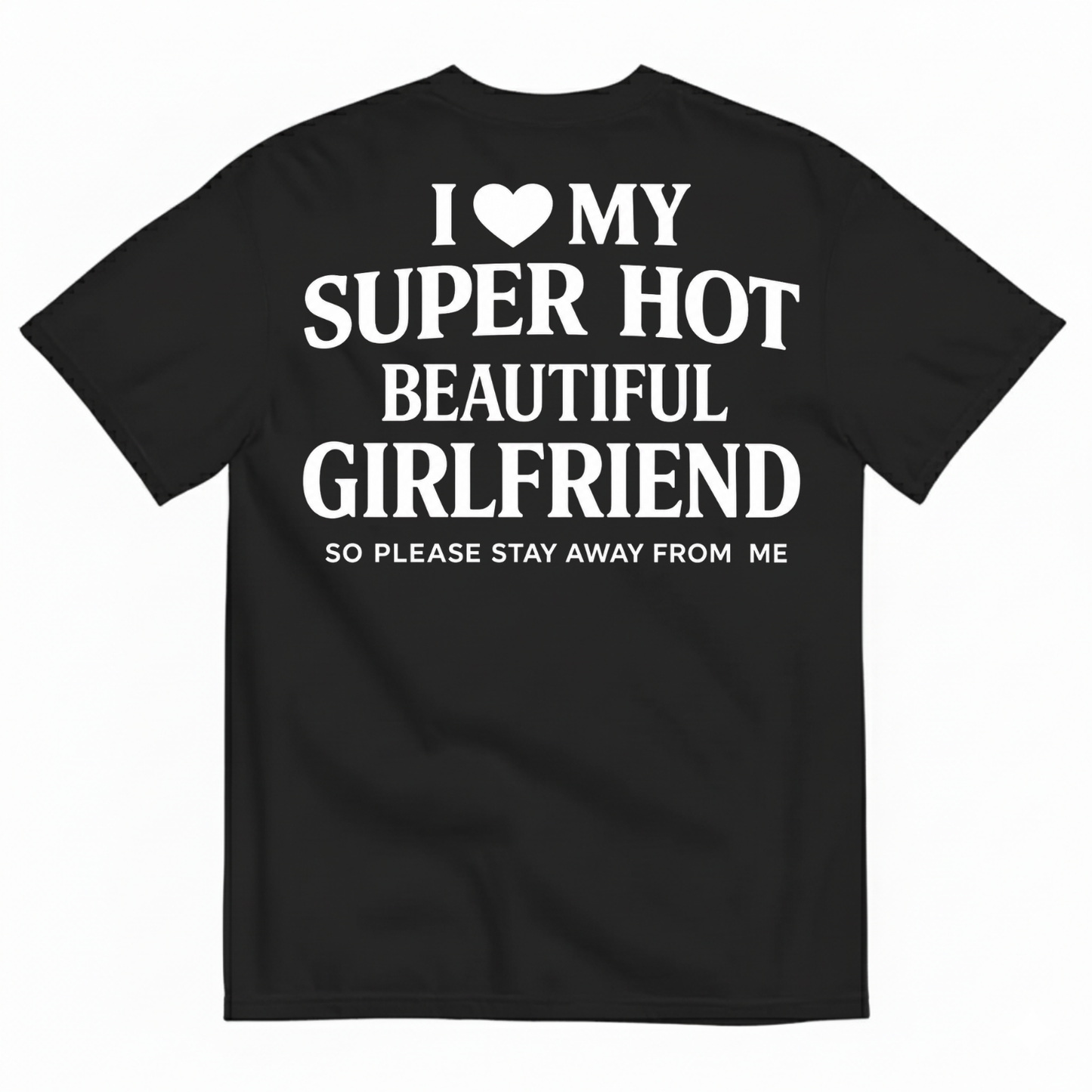 I ♥ MY SUPER HOT BEAUTIFUL GIRLFRIEND T-SHIRT (SO PLEASE STAY AWAY FROM ME) T-SHIRT (BACK PRINT)