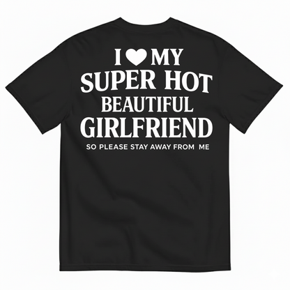 I ♥ MY SUPER HOT BEAUTIFUL GIRLFRIEND T-SHIRT (SO PLEASE STAY AWAY FROM ME) T-SHIRT (BACK PRINT)