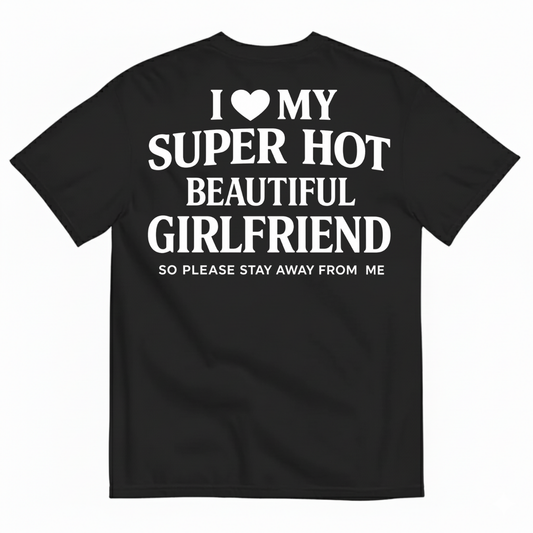 I ♥ MY SUPER HOT BEAUTIFUL GIRLFRIEND T-SHIRT (SO PLEASE STAY AWAY FROM ME) T-SHIRT (BACK PRINT)