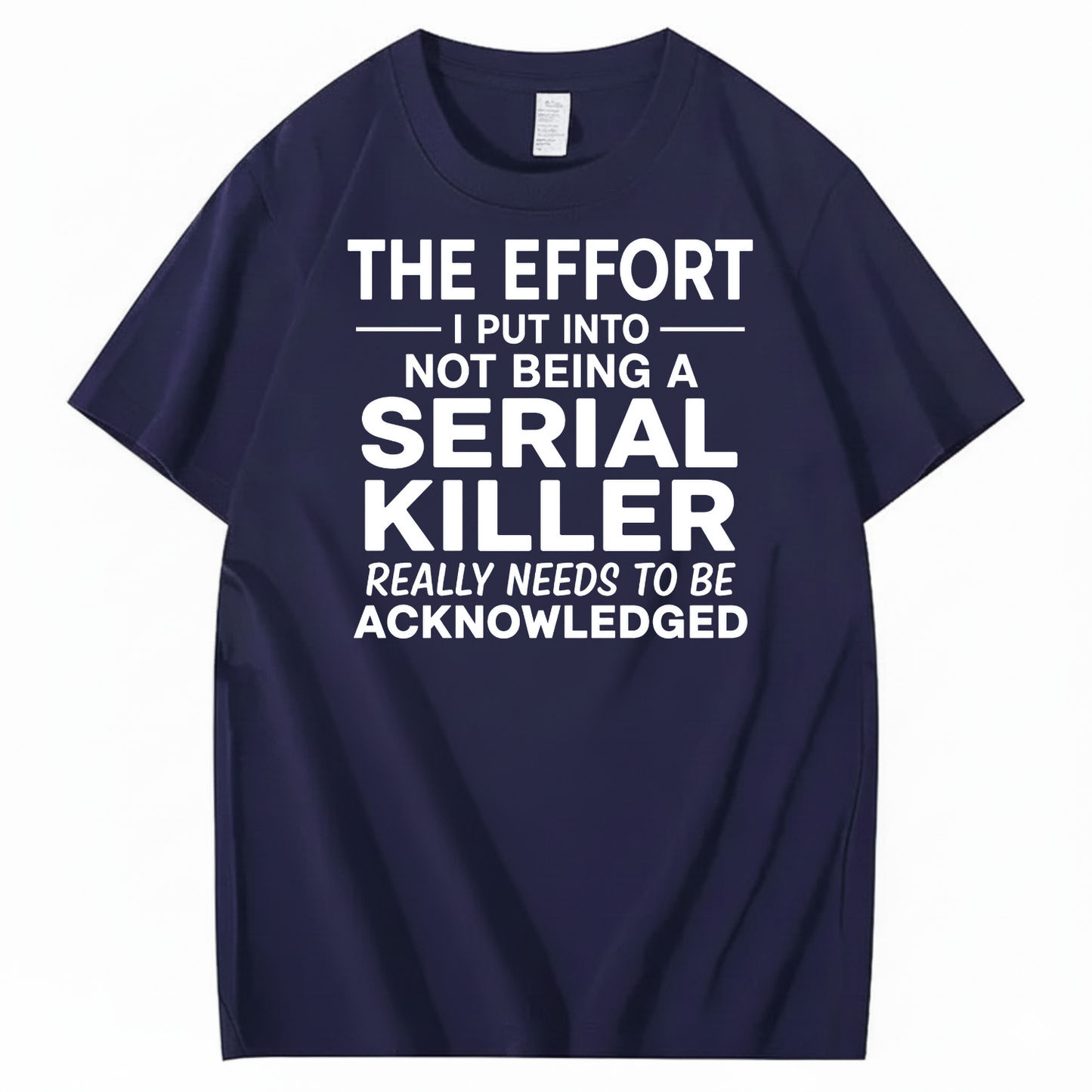 THE EFFORT I PUT INTO NOT BEING A SERIAL KILLER REALLY NEEDS TO BE ACKNOWLEDGED T-SHIRT (FRONT PRINT)