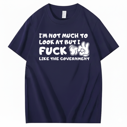 I’M NOT MUCH TO LOOK AT BUT I FUCK LIKE THE GOVERNMENT T-SHIRT (FRONT PRINT)